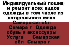 Индивидуальный пошив и ремонт всех видов одежды в том числе из натурального меха - Самарская обл., Самара г. Одежда, обувь и аксессуары » Услуги   . Самарская обл.,Самара г.